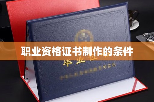 鄂州职业资格证书制作的条件